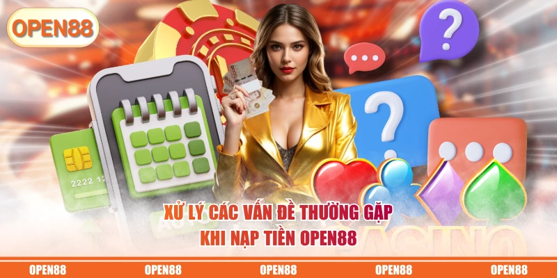 Xử lý các vấn đề thường gặp khi nạp tiền OPEN88